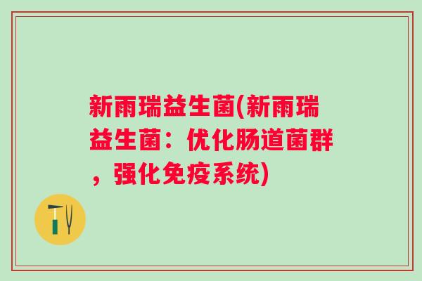 新雨瑞益生菌(新雨瑞益生菌:优化肠道菌群,强化系统) 新雨瑞益生菌(新雨瑞益生菌:优化肠道菌群,强化系统)