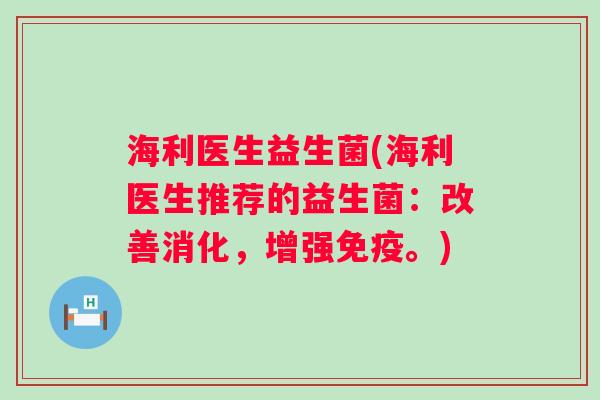 海利医生益生菌(海利医生推荐的益生菌:改善消化,增强。) 海利医生益生菌(海利医生推荐的益生菌:改善消化,增强。)