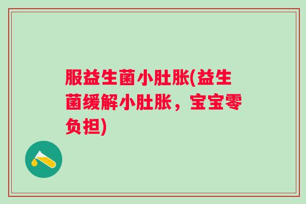 服益生菌小肚胀(益生菌缓解小肚胀,宝宝零负担) 服益生菌小肚胀(益生菌缓解小肚胀,宝宝零负担)