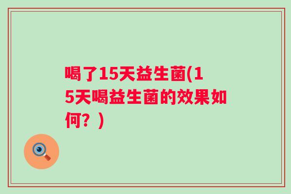 喝了15天益生菌(15天喝益生菌的效果如何？)