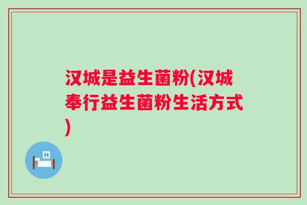 汉城是益生菌粉(汉城奉行益生菌粉生活方式)