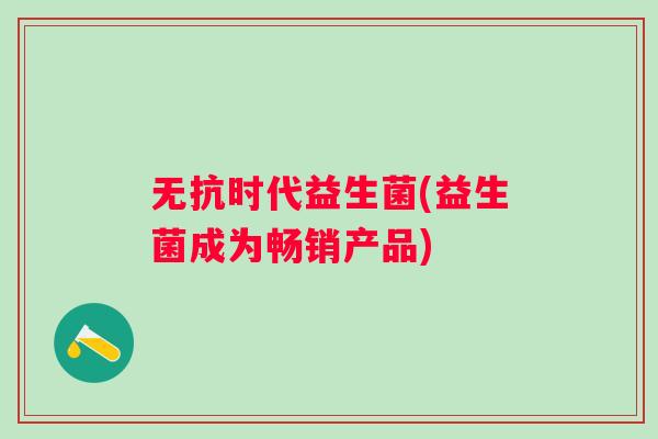 无抗时代益生菌(益生菌成为畅销产品)