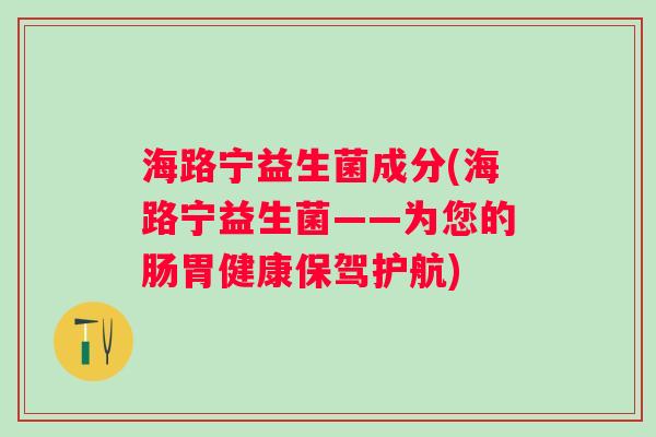海路宁益生菌成分(海路宁益生菌——为您的肠胃健康保驾护航)