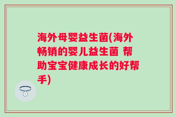 海外母婴益生菌(海外畅销的婴儿益生菌 帮助宝宝健康成长的好帮手)