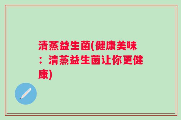 清蒸益生菌(健康美味：清蒸益生菌让你更健康)