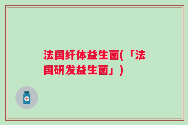 法国纤体益生菌(「法国研发益生菌」)