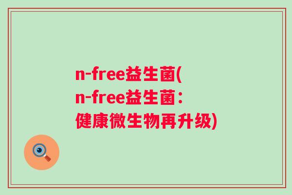n-free益生菌(n-free益生菌:健康微生物再升级) n-free益生菌(n-free益生菌:健康微生物再升级)