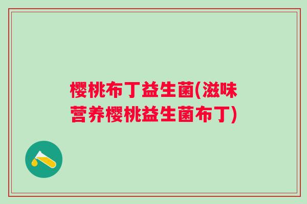 樱桃布丁益生菌(滋味营养樱桃益生菌布丁)