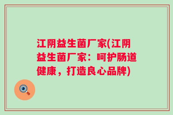 江阴益生菌厂家(江阴益生菌厂家:呵护肠道健康,打造良心品牌) 江阴益生菌厂家(江阴益生菌厂家:呵护肠道健康,打造良心品牌)