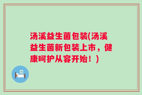 汤溪益生菌包装(汤溪益生菌新包装上市,健康呵护从容开始!) 汤溪益生菌包装(汤溪益生菌新包装上市,健康呵护从容开始!)