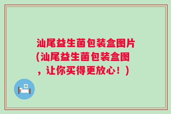 汕尾益生菌包装盒图片(汕尾益生菌包装盒图,让你买得更放心!) 汕尾益生菌包装盒图片(汕尾益生菌包装盒图,让你买得更放心!)