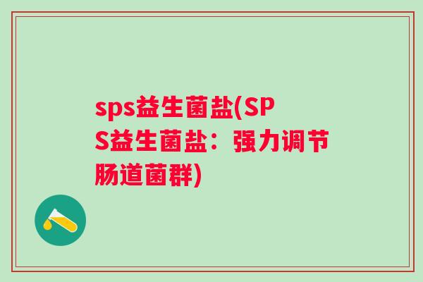 sps益生菌盐(SPS益生菌盐:强力调节肠道菌群) sps益生菌盐(SPS益生菌盐:强力调节肠道菌群)