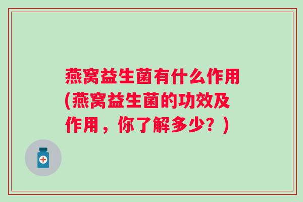 燕窝益生菌有什么作用(燕窝益生菌的功效及作用，你了解多少？)