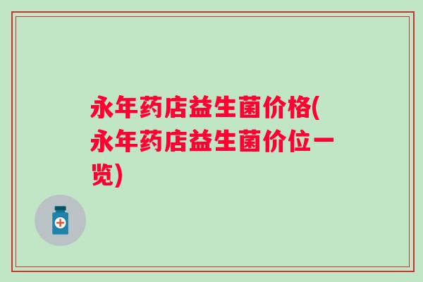永年药店益生菌价格(永年药店益生菌价位一览) 永年药店益生菌价格(永年药店益生菌价位一览)