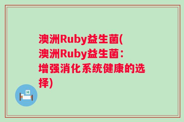 澳洲Ruby益生菌(澳洲Ruby益生菌：增强消化系统健康的选择)