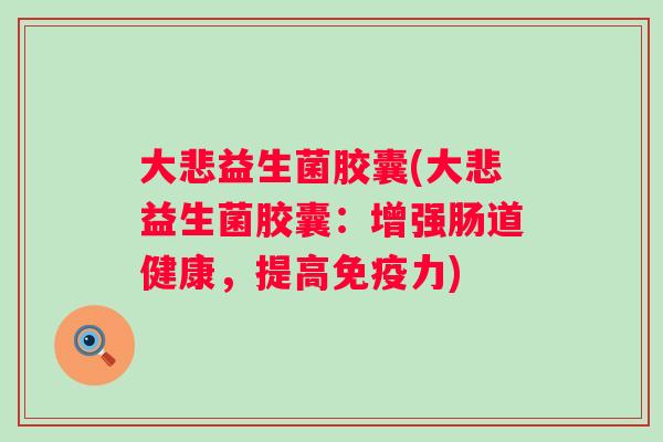 大悲益生菌胶囊(大悲益生菌胶囊：增强肠道健康，提高力)