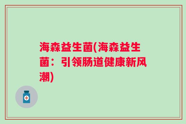 海森益生菌(海森益生菌：引领肠道健康新风潮)
