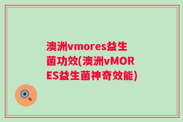澳洲vmores益生菌功效(澳洲vMORES益生菌神奇效能)