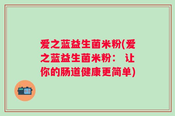 爱之蓝益生菌米粉(爱之蓝益生菌米粉： 让你的肠道健康更简单)
