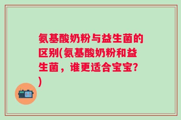 氨基酸奶粉与益生菌的区别(氨基酸奶粉和益生菌，谁更适合宝宝？)