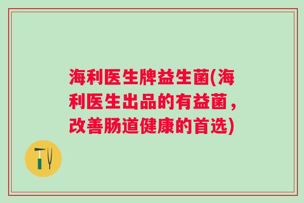 海利医生牌益生菌(海利医生出品的有益菌，改善肠道健康的首选)