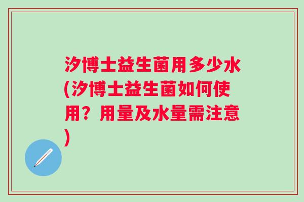 汐博士益生菌用多少水(汐博士益生菌如何使用？用量及水量需注意)