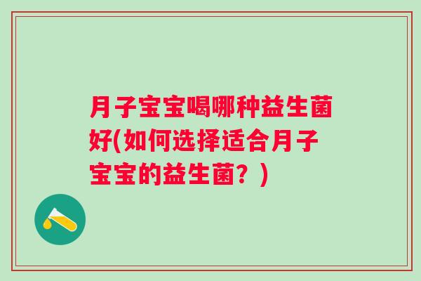 月子宝宝喝哪种益生菌好(如何选择适合月子宝宝的益生菌？)