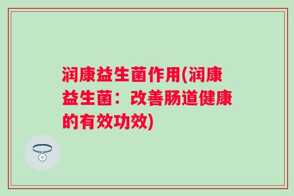 润康益生菌作用(润康益生菌：改善肠道健康的有效功效)