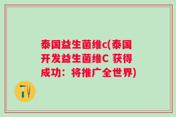 泰国益生菌维c(泰国开发益生菌维C 获得成功：将推广全世界)