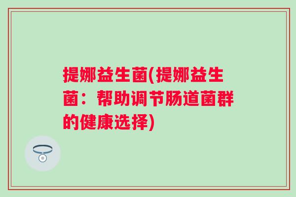提娜益生菌(提娜益生菌：帮助调节肠道菌群的健康选择)