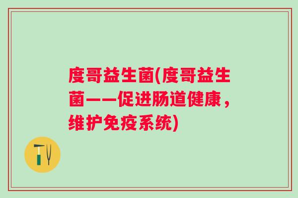 度哥益生菌(度哥益生菌——促进肠道健康，维护系统)