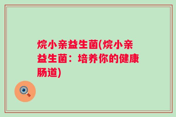 烷小亲益生菌(烷小亲益生菌:培养你的健康肠道) 烷小亲益生菌(烷小亲益生菌:培养你的健康肠道)