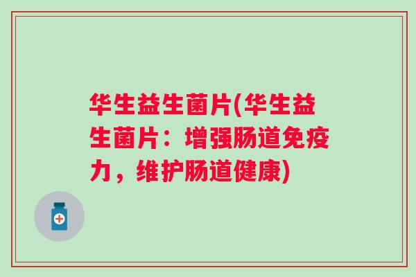 华生益生菌片(华生益生菌片:增强肠道力,维护肠道健康) 华生益生菌片(华生益生菌片:增强肠道力,维护肠道健康)