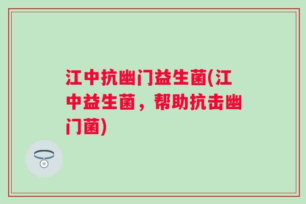 江中抗幽门益生菌(江中益生菌,帮助抗击幽门菌) 江中抗幽门益生菌(江中益生菌,帮助抗击幽门菌)