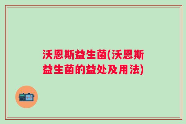 沃恩斯益生菌(沃恩斯益生菌的益处及用法) 沃恩斯益生菌(沃恩斯益生菌的益处及用法)