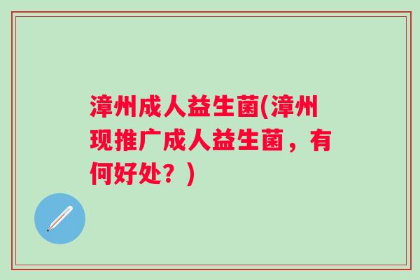 漳州成人益生菌(漳州现推广成人益生菌，有何好处？)