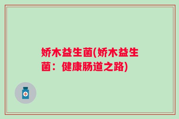 娇木益生菌(娇木益生菌：健康肠道之路)