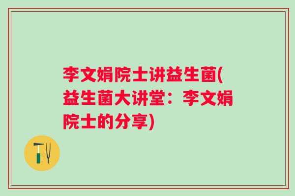 李文娟院士讲益生菌(益生菌大讲堂:李文娟院士的分享) 李文娟院士讲益生菌(益生菌大讲堂:李文娟院士的分享)