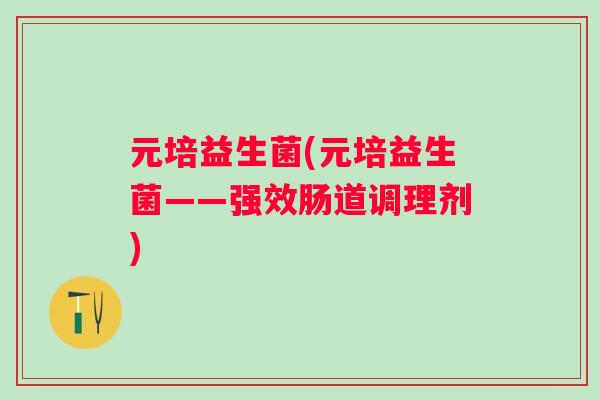元培益生菌(元培益生菌——强效肠道调理剂)