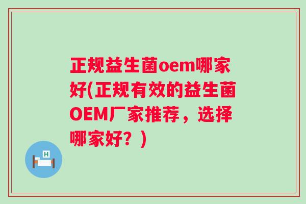 正规益生菌oem哪家好(正规有效的益生菌OEM厂家推荐，选择哪家好？)