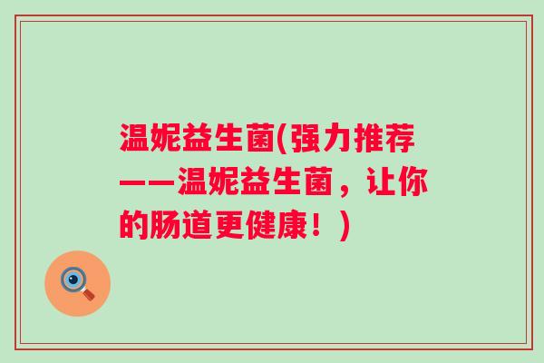 温妮益生菌(强力推荐——温妮益生菌，让你的肠道更健康！)