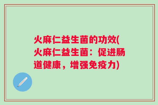 火麻仁益生菌的功效(火麻仁益生菌：促进肠道健康，增强力)