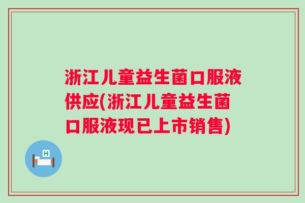 浙江儿童益生菌口服液供应(浙江儿童益生菌口服液现已上市销售)