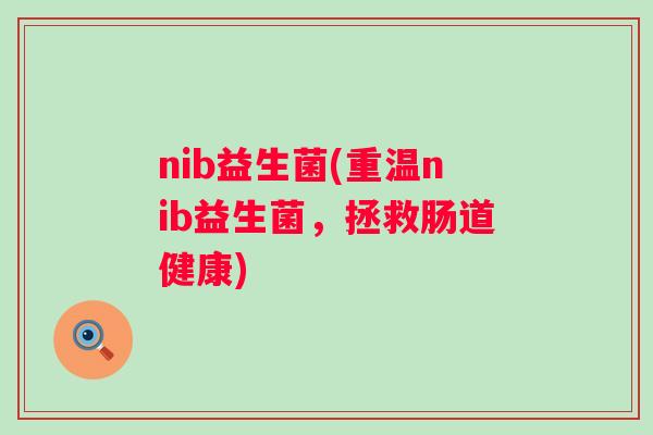 nib益生菌(重温nib益生菌,拯救肠道健康) nib益生菌(重温nib益生菌,拯救肠道健康)