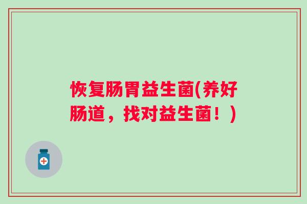 恢复肠胃益生菌(养好肠道，找对益生菌！)