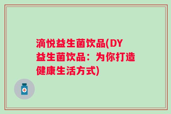 滴悦益生菌饮品(DY益生菌饮品:为你打造健康生活方式) 滴悦益生菌饮品(DY益生菌饮品:为你打造健康生活方式)