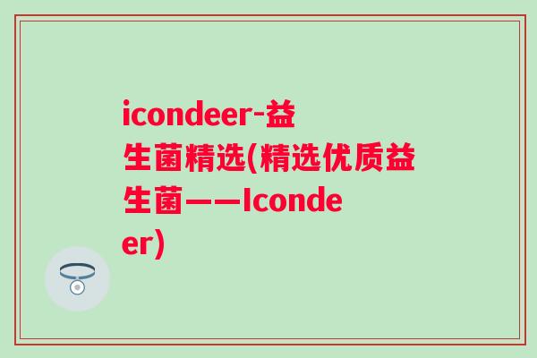 icondeer-益生菌精选(精选优质益生菌——Icondeer) icondeer-益生菌精选(精选优质益生菌——Icondeer)