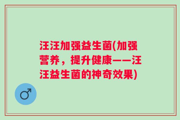 汪汪加强益生菌(加强营养，提升健康——汪汪益生菌的神奇效果)
