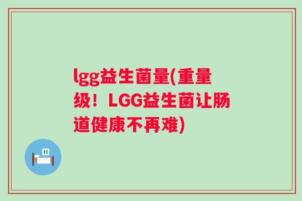 lgg益生菌量(重量级！LGG益生菌让肠道健康不再难)