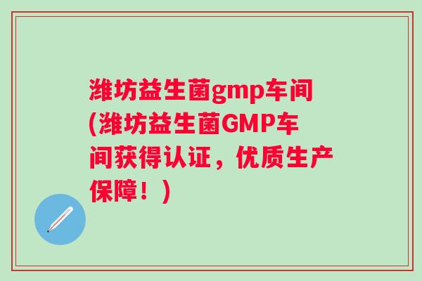 潍坊益生菌gmp车间(潍坊益生菌GMP车间获得认证，优质生产保障！)
